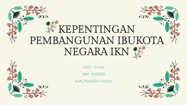 KEPENTINGAN
PEMBANGUNAN IBUKOTA
NEGARA IKN
OLEH : Emilia
NIM : 21102018
ILMU PEMERINTAHAN
 