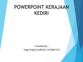 POWERPOINT KERAJAAN
KEDIRI
Created By :
Yoga Rifqi Fadholi (XTGBB/32)
 