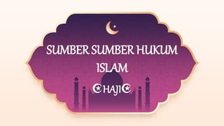 SUMBER SUMBER HUKUM
ISLAM
☪HAJI☪
 
