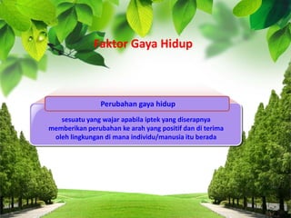 Perubahan gaya hidup
sesuatu yang wajar apabila iptek yang diserapnya
memberikan perubahan ke arah yang positif dan di terima
oleh lingkungan di mana individu/manusia itu berada
Faktor Gaya Hidup
 