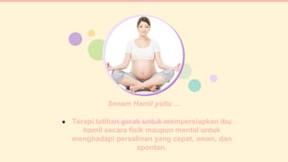 Senam Hamil yaitu ...
● Terapi latihan gerak untuk mempersiapkan ibu
hamil secara fisik maupun mental untuk
menghadapi persalinan yang cepat, aman, dan
spontan.
1
 