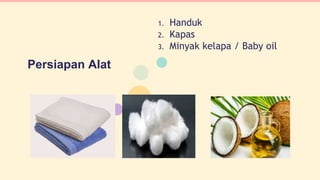 Persiapan Alat
1. Handuk
2. Kapas
3. Minyak kelapa / Baby oil
3
 