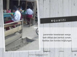 parameter kesetaraan warga
baik dilihat dari bentuk rumah,
fasilitas dan kondisi lingkungan
The Power of PowerPoint | thepopp.com 8
 