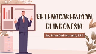 Ketenagakerjaan
di Indonesia
By ; Erina Diah Nur’aini, S.Pd
 