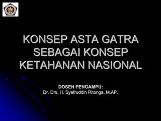 KONSEP ASTA GATRA
SEBAGAI KONSEP
KETAHANAN NASIONAL
DOSEN PENGAMPU:
Dr. Drs. H. Syafruddin Ritonga, M.AP.
 