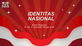 IDENTITAS
NASIONAL
Dosen Pengampu:
Dr. Drs. H. Syafruddin Ritonga, M.AP.
 
