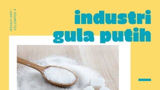 industri
gula putih
disusun
oleh
:
KELOMPOK
4
 