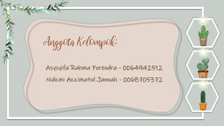 Anggota Kelompok:
Asysyifa Rahma Forendra - 0064942512
Nidzmi Azzimatul Jannah - 0068705372
 