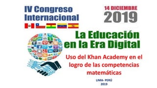 LIMA- PERÚ
2019
Uso del Khan Academy en el
logro de las competencias
matemáticas
 