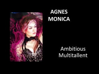 AGNES
MONICA



  Ambitious
  Multitallent
 