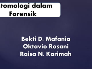 ntomologi dalam
Forensik
Bekti D. Mafania
Oktavio Rosani
Raisa N. Karimah
 
