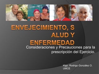 Consideraciones y Precauciones para la
prescripción del Ejercicio.
Klgo. Rodrigo González O.
UMCE
 