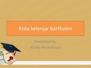 Kista kelenjar bartholini
Presented by:
Winda Permatasari
 
