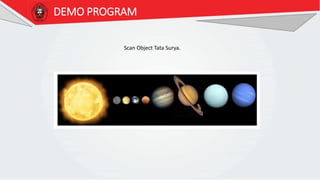 DEMO PROGRAM
Scan Object Tata Surya.
 