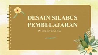 DESAIN SILABUS
PEMBELAJARAN
Dr. Usman Noer, M.Ag
 