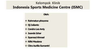 Oleh:
 Rahmatunphounna
 Eji Julianto
 CandraLeoArdy
 Juanda Izhar
 SyamsulAhmad
 Rifki Maulana
 CitraAuriliaSumantri
Kelompok Klinik
Indonesia Sports Medicine Centre (ISMC)
 
