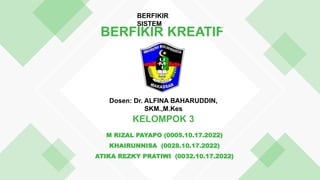 BERFIKIR KREATIF
KELOMPOK 3
M RIZAL PAYAPO (0005.10.17.2022)
KHAIRUNNISA (0028.10.17.2022)
ATIKA REZKY PRATIWI (0032.10.17.2022)
BERFIKIR
SISTEM
Dosen: Dr. ALFINA BAHARUDDIN,
SKM.,M.Kes
 