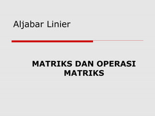 Aljabar Linier



    MATRIKS DAN OPERASI
         MATRIKS
 