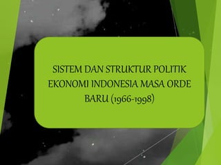 SISTEM DAN STRUKTUR POLITIK
EKONOMI INDONESIA MASA ORDE
BARU (1966-1998)
 