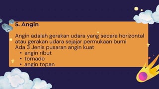 5. Angin
Angin adalah gerakan udara yang secara horizontal
atau gerakan udara sejajar permukaan bumi
Ada 3 Jenis pusaran angin kuat
• angin ribut
• tornado
• angin topan
 