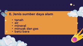 E. Jenis sumber daya alam
• tanah
• air
• mineral
• minyak dan gas
• batu bara
 