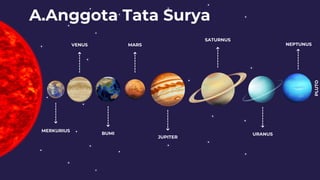VENUS MARS
SATURNUS
NEPTUNUS
BUMI
JUPITER
URANUS
MERKURIUS
A.Anggota Tata Surya
PLUTO
 