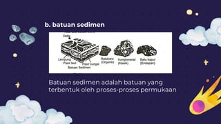 b. batuan sedimen
Batuan sedimen adalah batuan yang
terbentuk oleh proses-proses permukaan
 