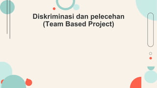 Diskriminasi dan pelecehan
(Team Based Project)
 