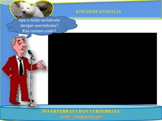 KINGDOM ANIMALIA
Apa si beda vertebrata
 dengan avertebrata?
  Kita nonton yukk!!
 