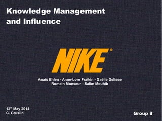 Knowledge Management
and Influence
Anaïs Ehlen - Anne-Lore Fraikin - Gaëlle Delisse
Romain Monseur - Salim Mouhib
12th
May 2014
C. Gruslin Group 8
 