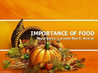 IMPORTANCE OF FOOD
Reported by: Lorraine Mae E. Anoran
 