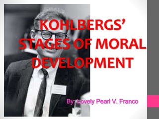 KOHLBERGS’
STAGES OF MORAL
DEVELOPMENT
By: Lovely Pearl V. Franco
 