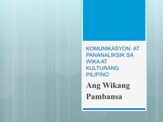 KOMUNIKASYON AT
PANANALIKSIK SA
WIKA AT
KULTURANG
PILIPINO
Ang Wikang
Pambansa
 