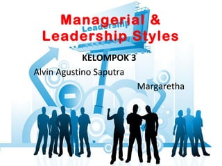 Managerial &
Leadership Styles
KELOMPOK 3
Alvin Agustino Saputra
Margaretha
 