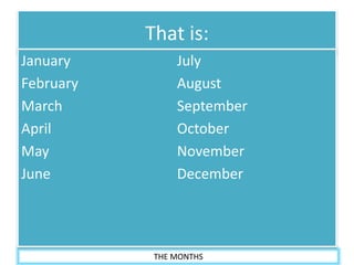 THE MONTHS
That is:
January
February
March
April
May
June
July
August
September
October
November
December
 