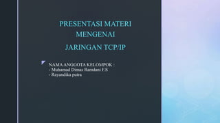 z NAMAANGGOTA KELOMPOK :
- Muhamad Dimas Ramdani F.S
- Rayandika putra
PRESENTASI MATERI
MENGENAI
JARINGAN TCP/IP
 
