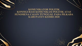 KOMUNIKATOR POLITIK
KONFIGURASI KOMUNIKASI POLITIK ATAS
FENOMENA CALON TUNGGAL PADA PILKADA
KABUPATEN KEDIRI 2020
 