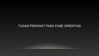 TUGAS PERAWAT PADA FASE ORIENTASI

 