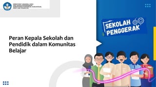Peran Kepala Sekolah dan
Pendidik dalam Komunitas
Belajar
 