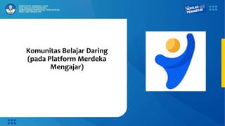 Komunitas Belajar Daring
(pada Platform Merdeka
Mengajar)
 