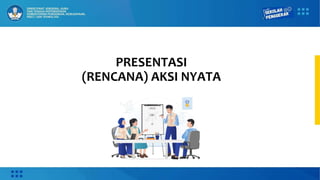PRESENTASI
(RENCANA) AKSI NYATA
 