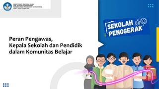 Peran Pengawas,
Kepala Sekolah dan Pendidik
dalam Komunitas Belajar
 