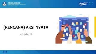 (RENCANA) AKSI NYATA
40 Menit
 