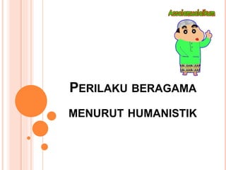 PERILAKU BERAGAMA
MENURUT HUMANISTIK
 