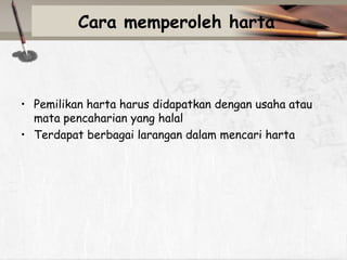 Cara memperoleh harta

• Pemilikan harta harus didapatkan dengan usaha atau
mata pencaharian yang halal
• Terdapat berbagai larangan dalam mencari harta

 