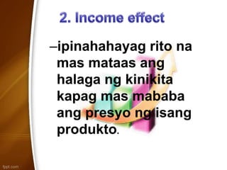–ipinahahayag rito na
mas mataas ang
halaga ng kinikita
kapag mas mababa
ang presyo ng isang
produkto.
 
