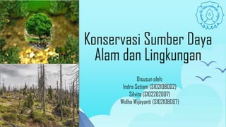 Konservasi Sumber Daya
Alam dan Lingkungan
Disusun oleh:
Indra Setiani (S102108002)
Silvita (S102202007)
Widha Wijayanti (S102108007)
 
