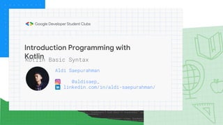 Introduction Programming with
Kotlin
Aldi Saepurahman
@aldisaep_
linkedin.com/in/aldi-saepurahman/
Kotlin Basic Syntax
 