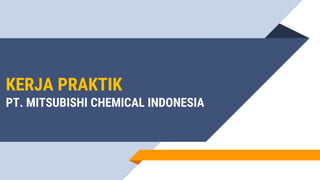 KERJA PRAKTIK
PT. MITSUBISHI CHEMICAL INDONESIA
 