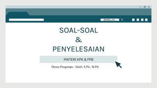 SOAL-SOAL
&
PENYELESAIAN
MATERI KPK & FPB
BISMILLAH…
Dosen Pengampu : Saleh, S.Pd., M.Pd.
 
